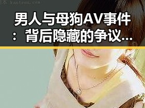 男人与母狗AV事件：背后隐藏的争议与思考