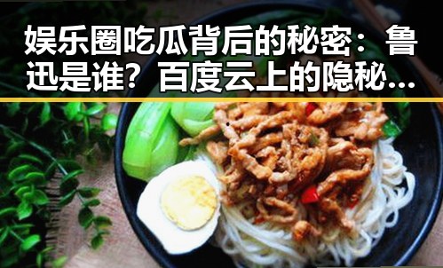 娱乐圈吃瓜背后的秘密：鲁迅是谁？百度云上的隐秘角落