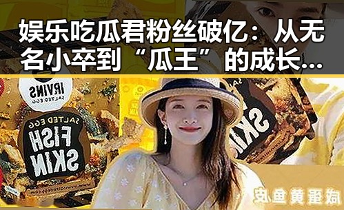 娱乐吃瓜君粉丝破亿：从无名小卒到“瓜王”的成长轨迹