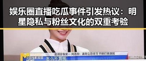 娱乐圈直播吃瓜事件引发热议：明星隐私与粉丝文化的双重考验