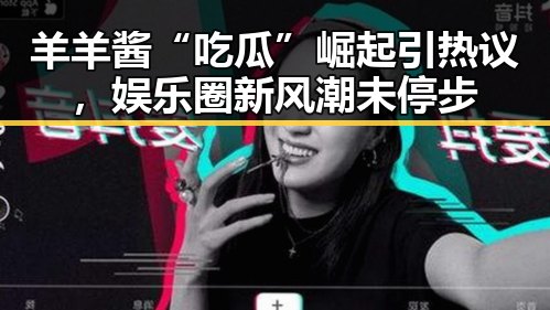 羊羊酱“吃瓜”崛起引热议，娱乐圈新风潮未停步