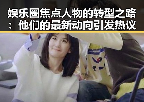 娱乐圈焦点人物的转型之路：他们的最新动向引发热议